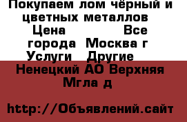 Покупаем лом чёрный и цветных металлов › Цена ­ 13 000 - Все города, Москва г. Услуги » Другие   . Ненецкий АО,Верхняя Мгла д.